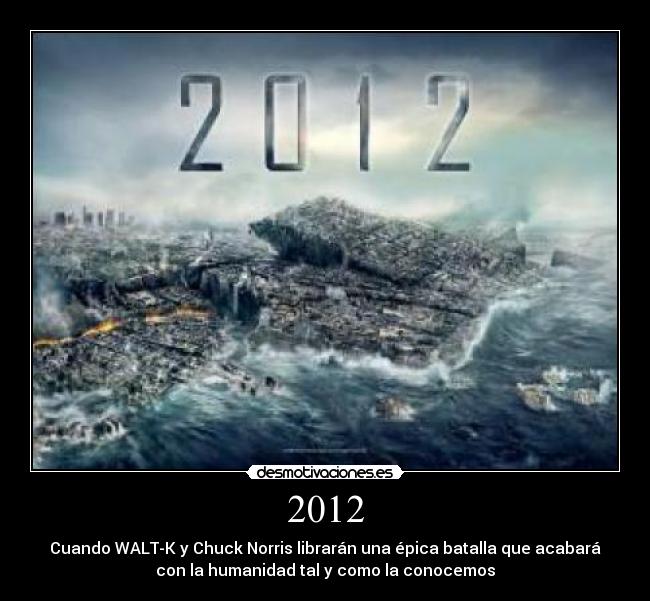 2012 - Cuando WALT-K y Chuck Norris librarán una épica batalla que acabará
con la humanidad tal y como la conocemos