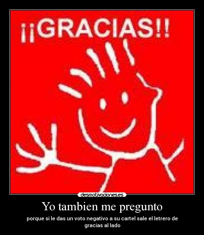 Yo tambien me pregunto - porque si le das un voto negativo a su cartel sale el letrero de gracias al lado