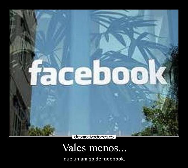 Vales menos... - que un amigo de facebook.