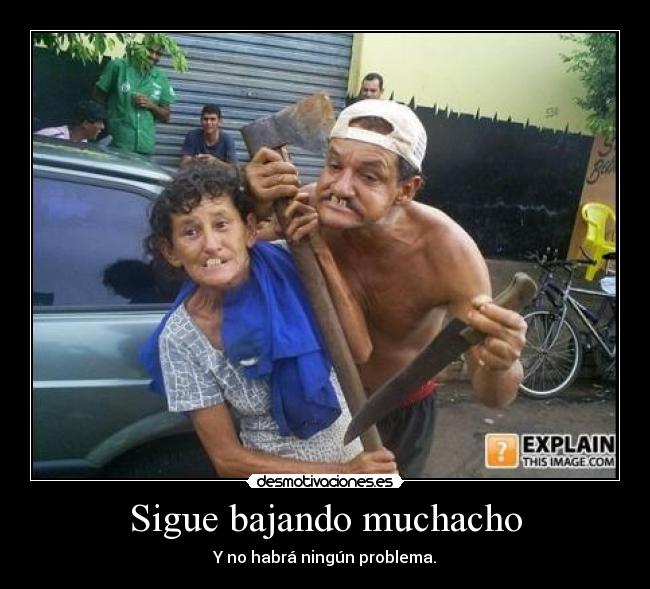 Sigue bajando muchacho -