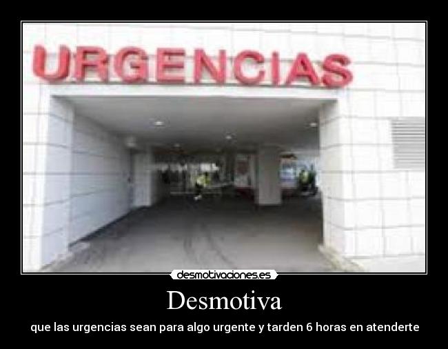 Desmotiva - que las urgencias sean para algo urgente y tarden 6 horas en atenderte