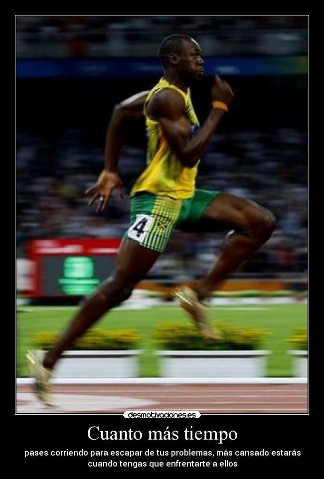 Cuanto más tiempo - pases corriendo para escapar de tus problemas, más cansado estarás
cuando tengas que enfrentarte a ellos