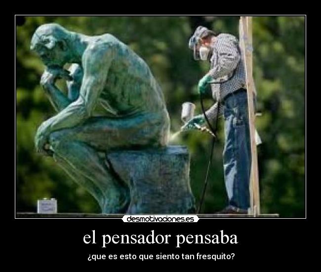 el pensador pensaba - ¿que es esto que siento tan fresquito?
