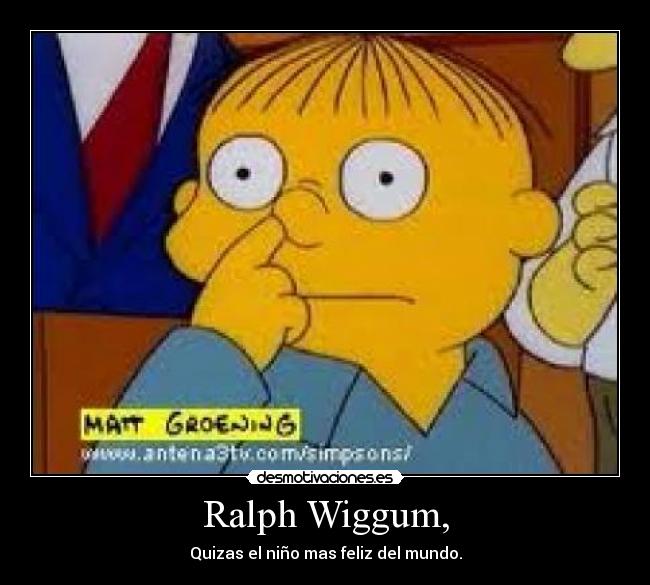 Ralph Wiggum, - Quizas el niño mas feliz del mundo.