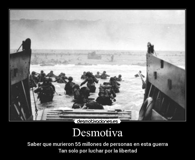 Desmotiva - Saber que murieron 55 millones de personas en esta guerra
Tan solo por luchar por la libertad