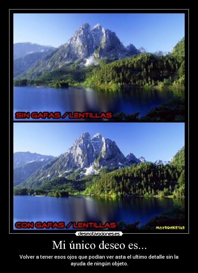 Mi único deseo es... - Volver a tener esos ojos que podían ver asta el ultimo detalle sin la
ayuda de ningún objeto.
