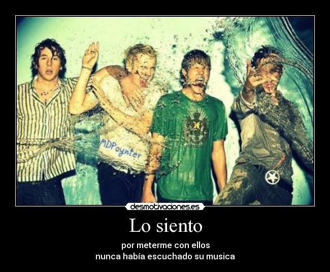 Lo siento - por meterme con ellos
nunca había escuchado su musica