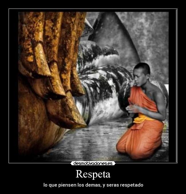 Respeta - lo que piensen los demas, y seras respetado