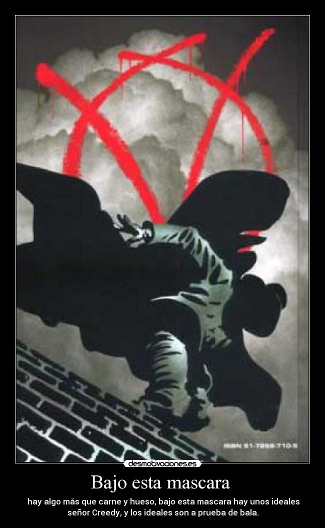Bajo esta mascara  -  hay algo más que carne y hueso, bajo esta mascara hay unos ideales
señor Creedy, y los ideales son a prueba de bala.