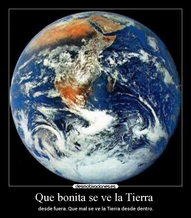 Que bonita se ve la Tierra - desde fuera. Que mal se ve la Tierra desde dentro.
