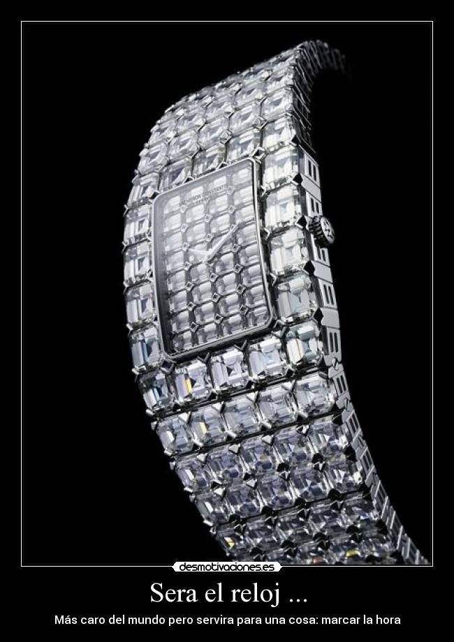 Sera el reloj ... - Más caro del mundo pero servira para una cosa: marcar la hora
