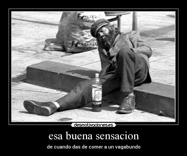esa buena sensacion - de cuando das de comer a un vagabundo