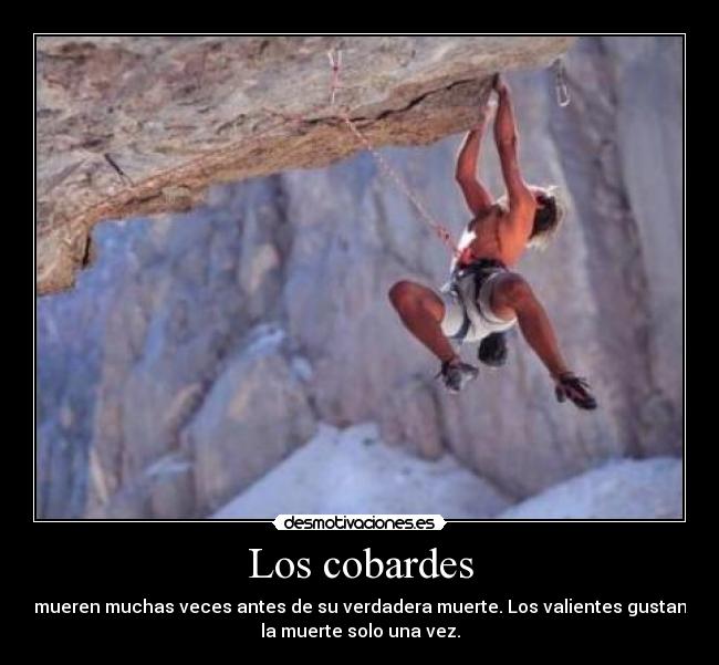 Los cobardes - mueren muchas veces antes de su verdadera muerte. Los valientes gustan
la muerte solo una vez.