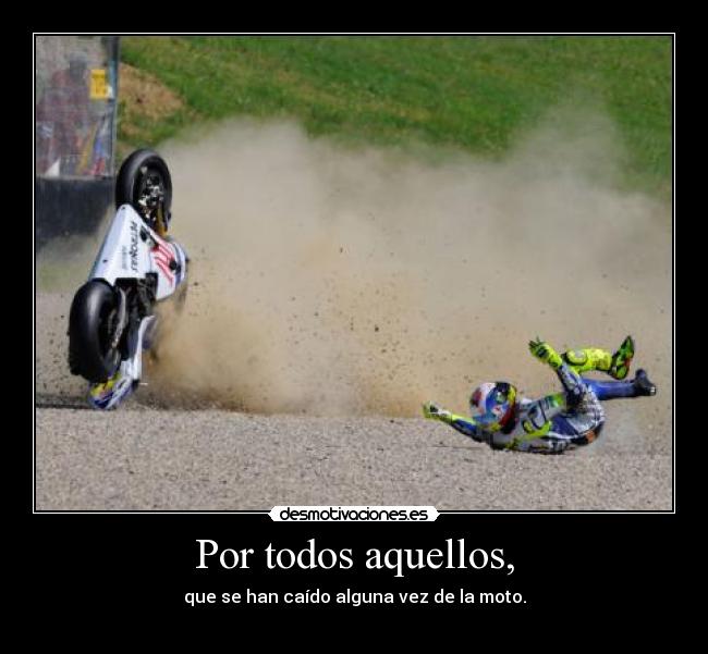 Por todos aquellos, - que se han caído alguna vez de la moto.