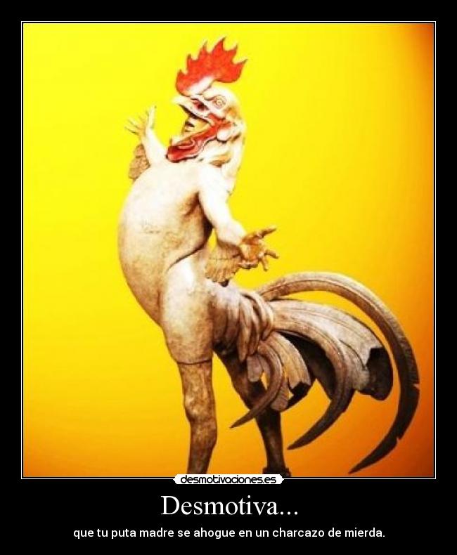 Desmotiva... - que tu puta madre se ahogue en un charcazo de mierda.