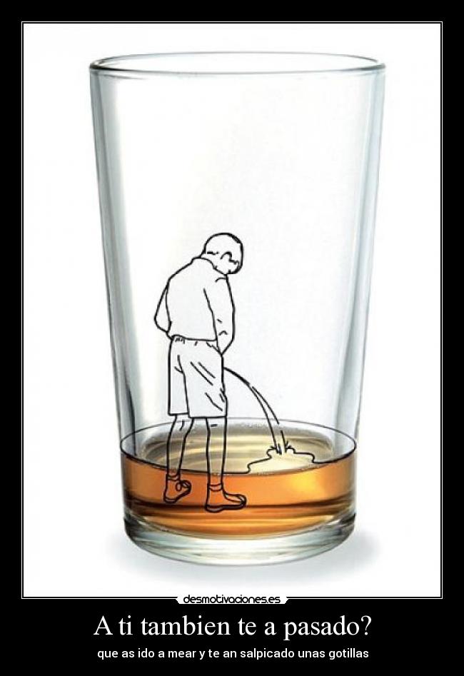 A ti tambien te a pasado? - que as ido a mear y te an salpicado unas gotillas