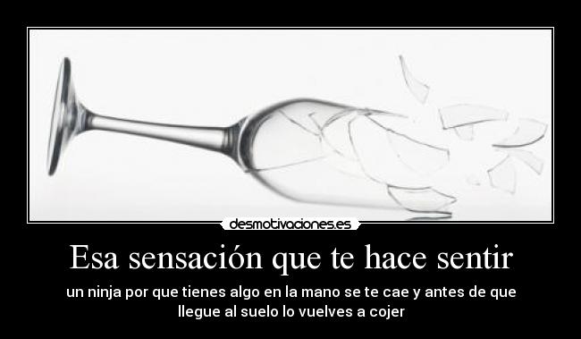 Esa sensación que te hace sentir -