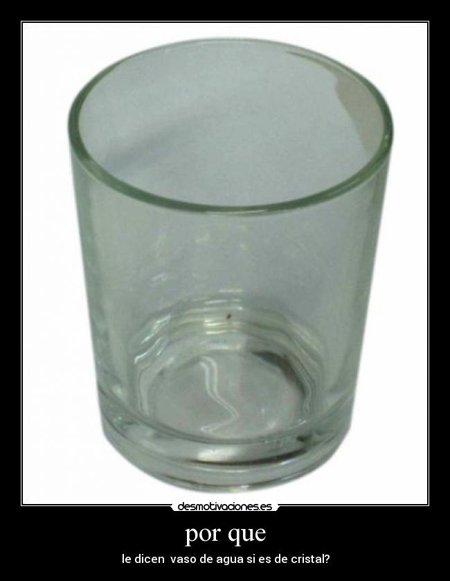 por que - le dicen vaso de agua si es de cristal?