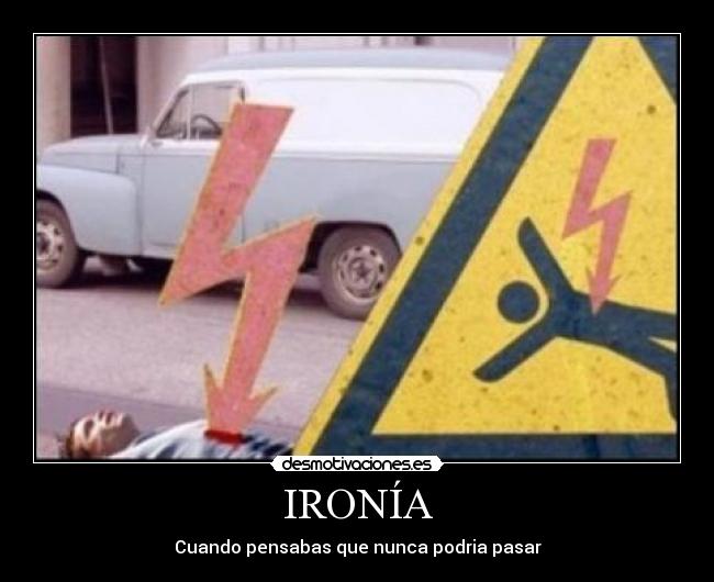 IRONÍA - Cuando pensabas que nunca podria pasar