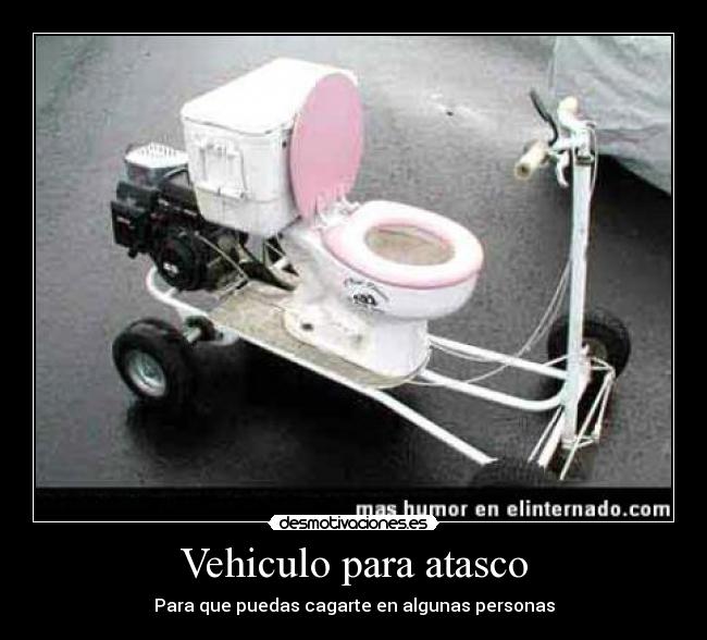 Vehiculo para atasco - Para que puedas cagarte en algunas personas