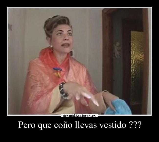 Pero que coño llevas vestido ??? -
