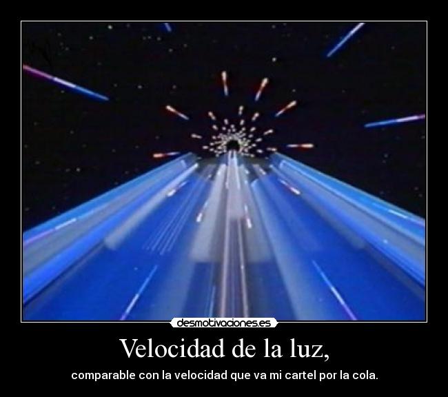 Velocidad de la luz, - comparable con la velocidad que va mi cartel por la cola.