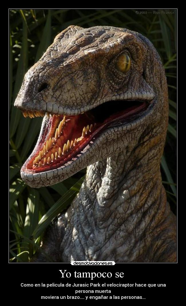 Yo tampoco se  - Como en la pelicula de Jurasic Park el velociraptor hace que una persona muerta
moviera un brazo.... y engañar a las personas...