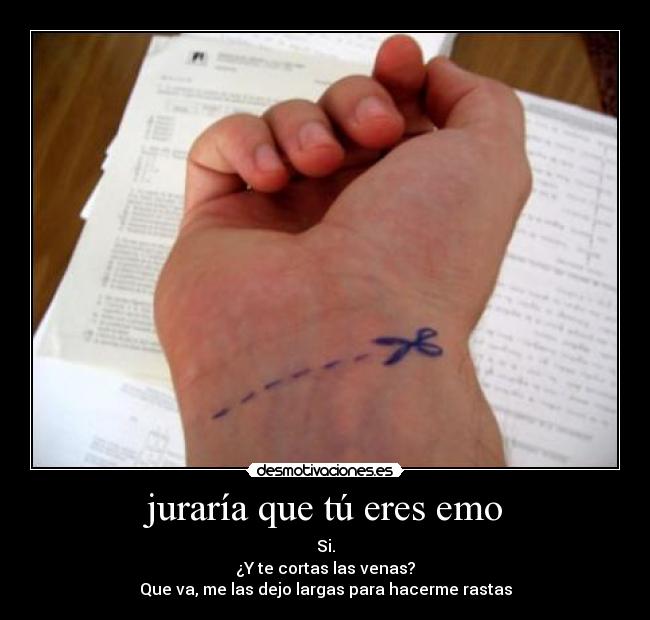 juraría que tú eres emo - Si. ¿Y te cortas las venas? Que va, me ...