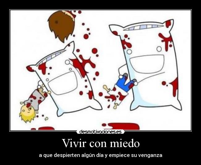 Vivir con miedo - a que despierten algún día y empiece su venganza