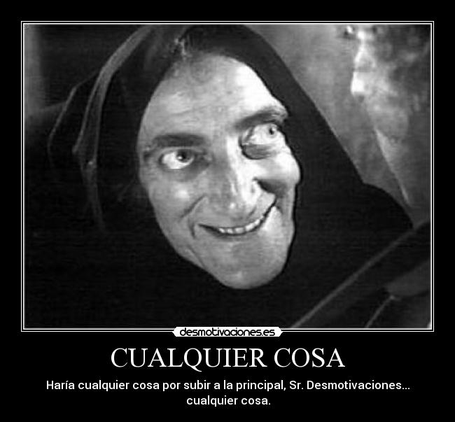 CUALQUIER COSA - Haría cualquier cosa por subir a la principal, Sr. Desmotivaciones... cualquier cosa.