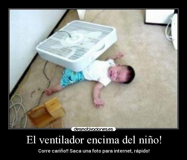 El ventilador encima del niño! -