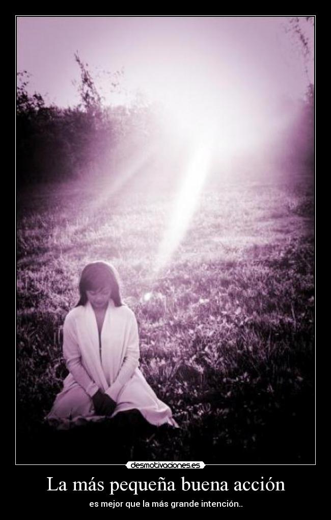 La más pequeña buena acción - es mejor que la más grande intención..