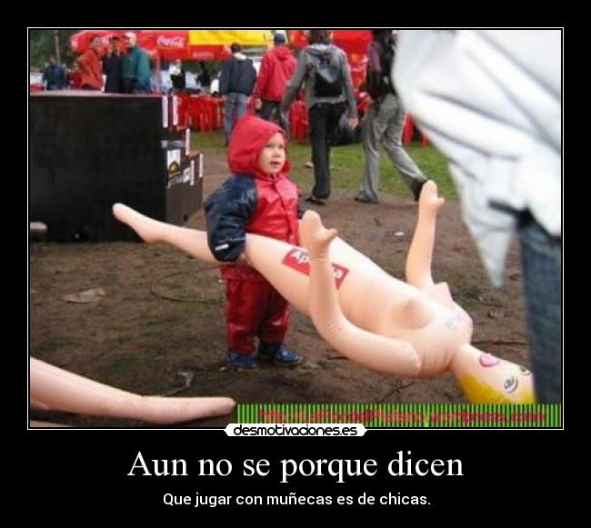 Aun no se porque dicen - Que jugar con muñecas es de chicas.