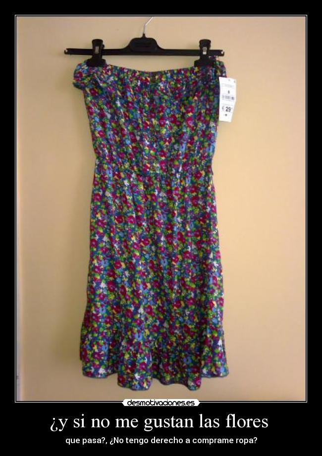 ¿y si no me gustan las flores - que pasa?, ¿No tengo derecho a comprame ropa?