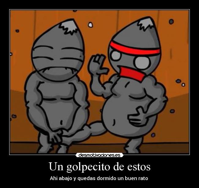 Un golpecito de estos - Ahi abajo y quedas dormido un buen rato