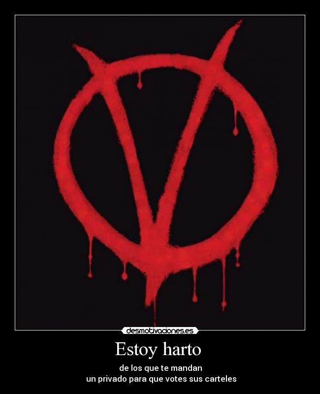 Estoy harto - de los que te mandan
un privado para que votes sus carteles