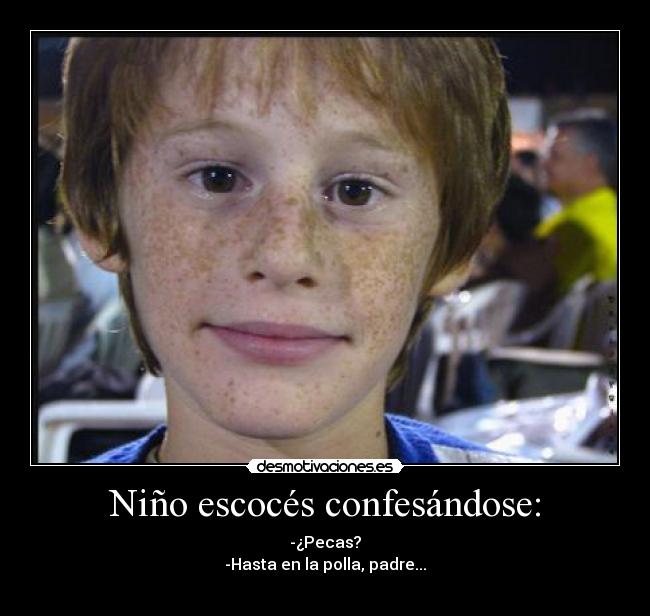 Niño escocés confesándose: - -¿Pecas?
-Hasta en la polla, padre...
