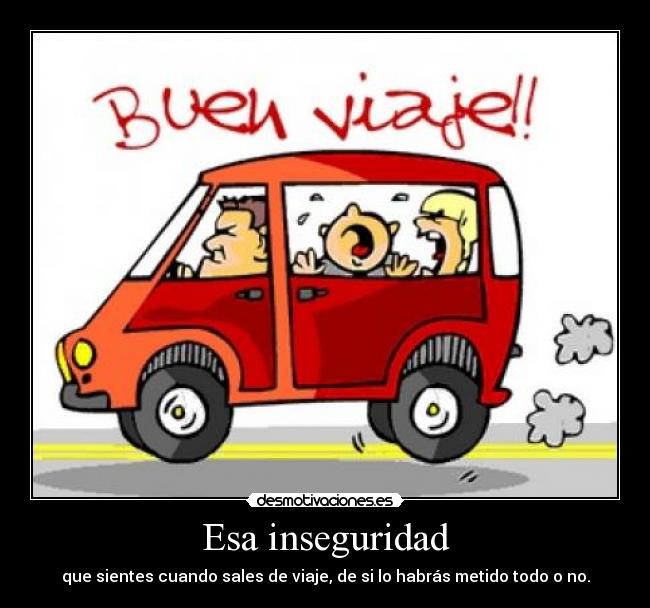 Esa inseguridad - que sientes cuando sales de viaje, de si lo habrás metido todo o no.