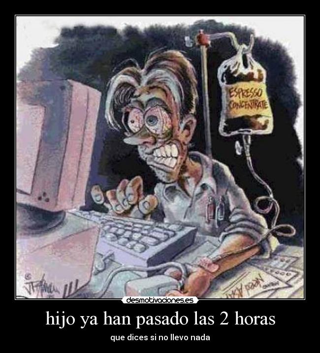 hijo ya han pasado las 2 horas - que dices si no llevo nada