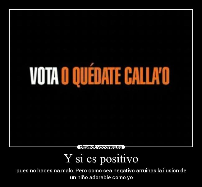 Y si es positivo - pues no haces na malo..Pero como sea negativo arruinas la ilusion de
un niño adorable como yo