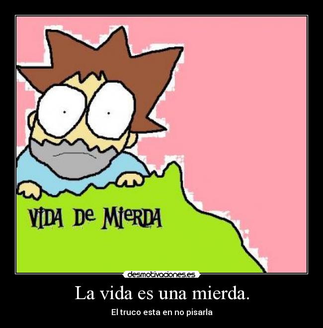 La vida es una mierda. - El truco esta en no pisarla