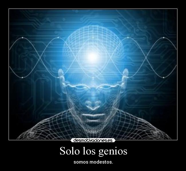 Solo los genios - somos modestos.
