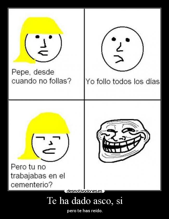 Te ha dado asco, si - pero te has reído.