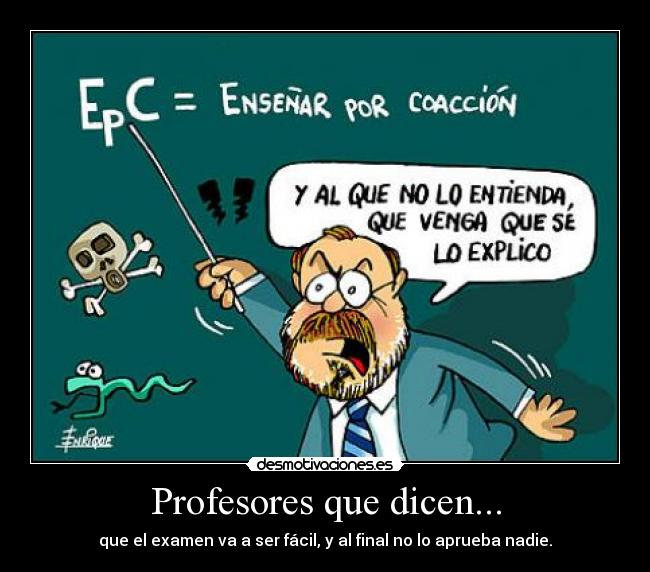 Profesores que dicen... - que el examen va a ser fácil, y al final no lo aprueba nadie.