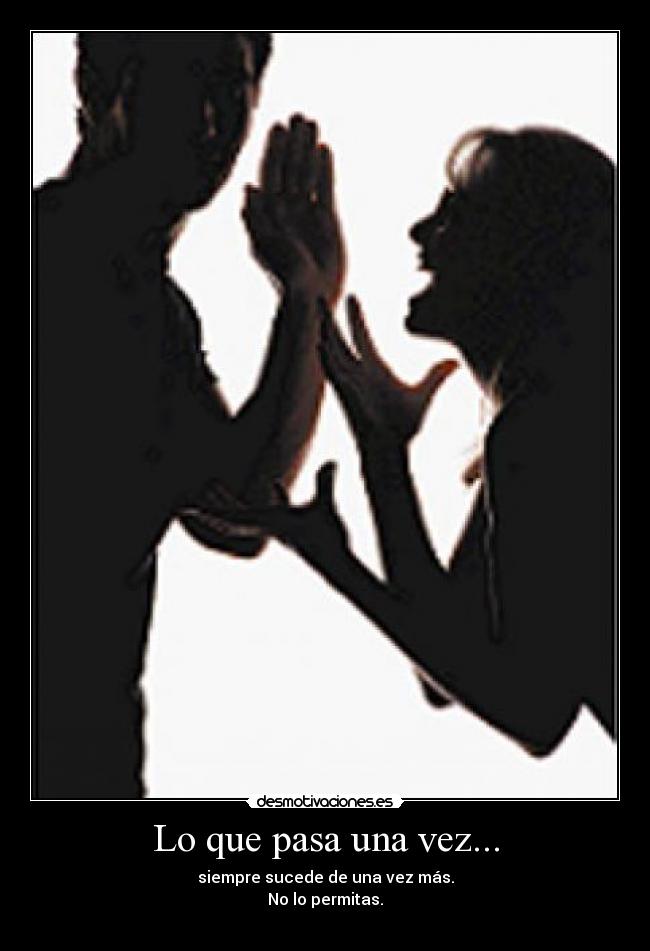 Lo que pasa una vez... - siempre sucede de una vez más.
No lo permitas.