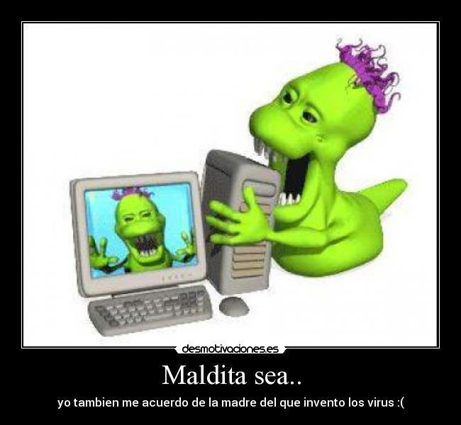 Maldita sea.. - yo tambien me acuerdo de la madre del que invento los virus :(