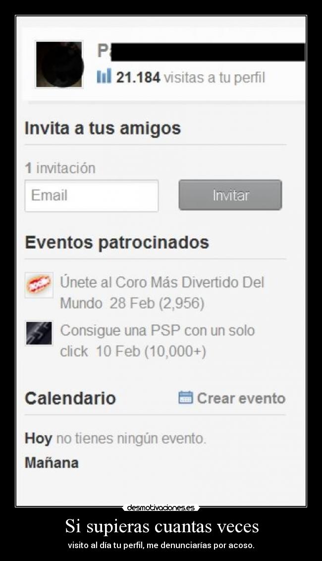 Si supieras cuantas veces - visito al día tu perfil, me denunciarías por acoso.
