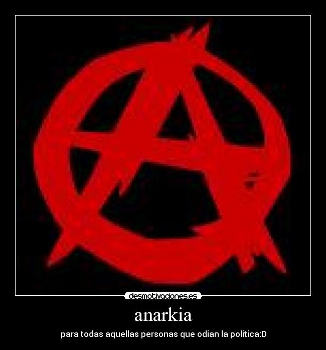 anarkia - para todas aquellas personas que odian la politica:D