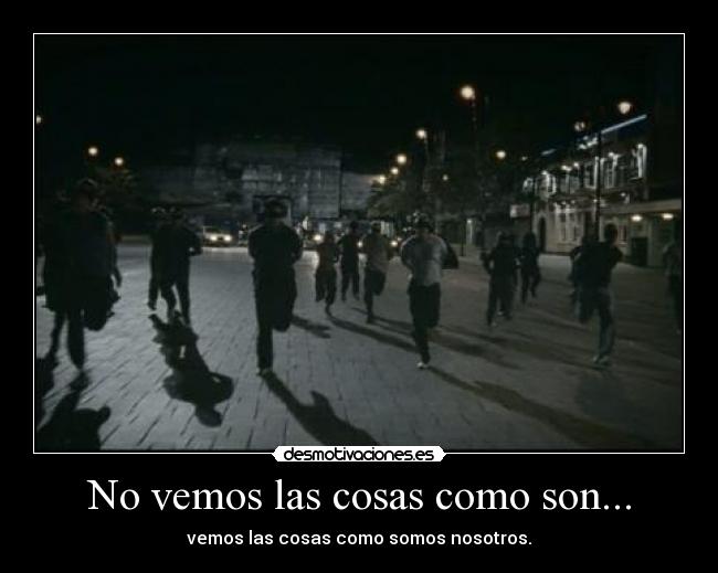 No vemos las cosas como son... - vemos las cosas como somos nosotros.