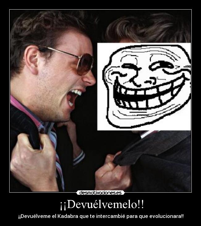 ¡¡Devuélvemelo!! - ¡¡Devuélveme el Kadabra que te intercambié para que evolucionara!!